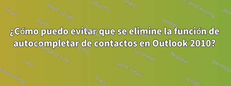 ¿Cómo puedo evitar que se elimine la función de autocompletar de contactos en Outlook 2010?