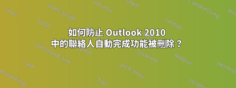 如何防止 Outlook 2010 中的聯絡人自動完成功能被刪除？