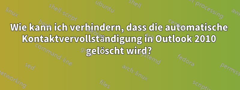 Wie kann ich verhindern, dass die automatische Kontaktvervollständigung in Outlook 2010 gelöscht wird?