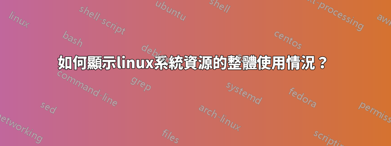 如何顯示linux系統資源的整體使用情況？