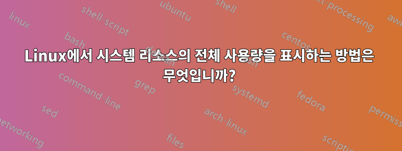 Linux에서 시스템 리소스의 전체 사용량을 표시하는 방법은 무엇입니까?