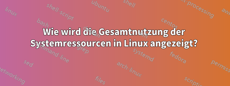 Wie wird die Gesamtnutzung der Systemressourcen in Linux angezeigt?