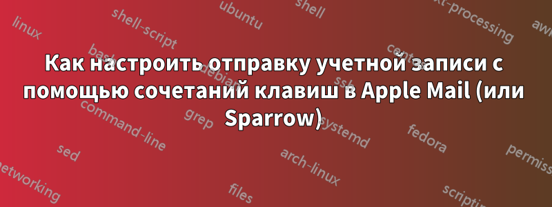 Как настроить отправку учетной записи с помощью сочетаний клавиш в Apple Mail (или Sparrow)