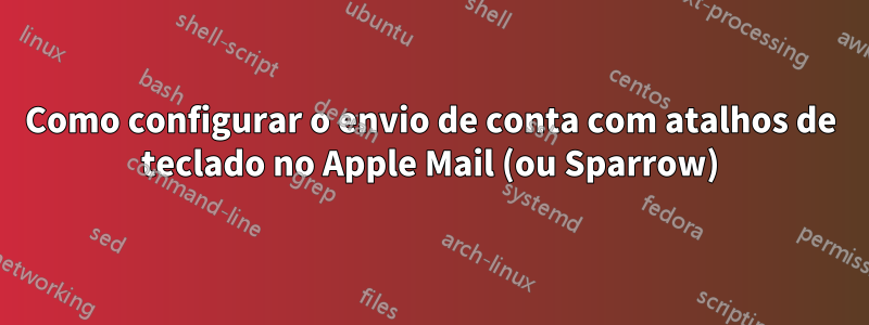 Como configurar o envio de conta com atalhos de teclado no Apple Mail (ou Sparrow)