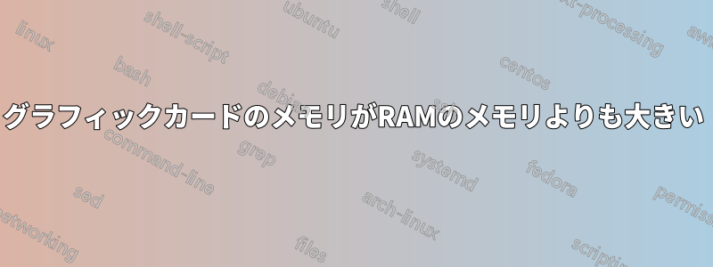 グラフィックカードのメモリがRAMのメモリよりも大きい