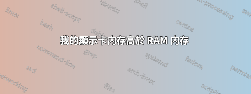 我的顯示卡內存高於 RAM 內存