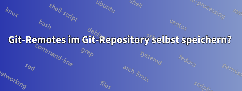 Git-Remotes im Git-Repository selbst speichern?