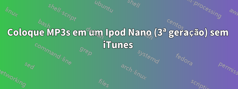 Coloque MP3s em um Ipod Nano (3ª geração) sem iTunes