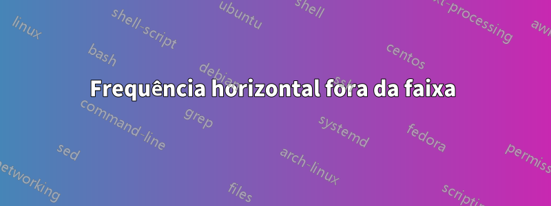 Frequência horizontal fora da faixa