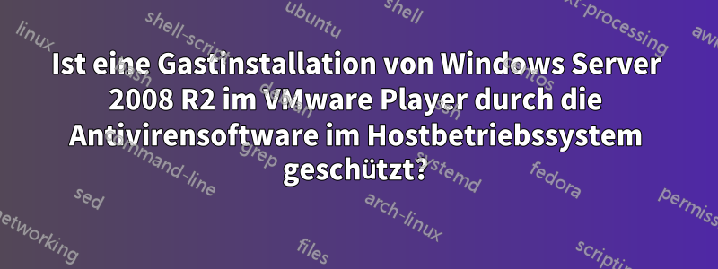 Ist eine Gastinstallation von Windows Server 2008 R2 im VMware Player durch die Antivirensoftware im Hostbetriebssystem geschützt?