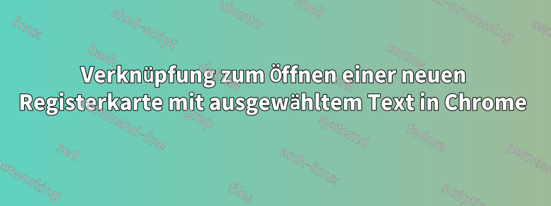 Verknüpfung zum Öffnen einer neuen Registerkarte mit ausgewähltem Text in Chrome