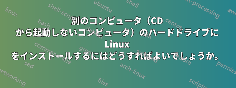 別のコンピュータ（CD から起動しないコンピュータ）のハードドライブに Linux をインストールするにはどうすればよいでしょうか。