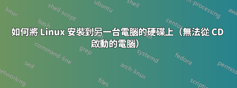 如何將 Linux 安裝到另一台電腦的硬碟上（無法從 CD 啟動的電腦）