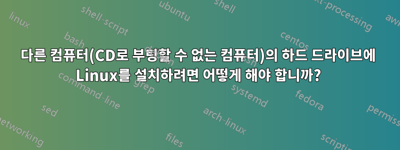 다른 컴퓨터(CD로 부팅할 수 없는 컴퓨터)의 하드 드라이브에 Linux를 설치하려면 어떻게 해야 합니까?