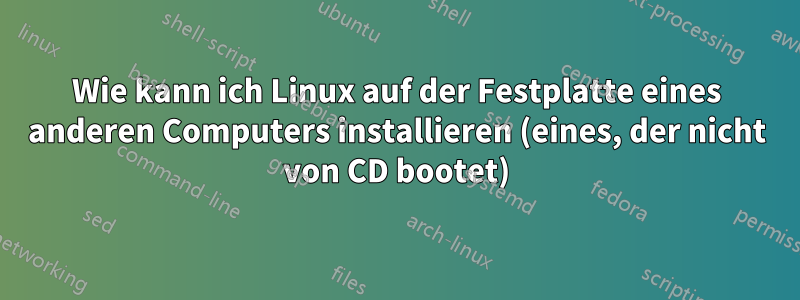 Wie kann ich Linux auf der Festplatte eines anderen Computers installieren (eines, der nicht von CD bootet)