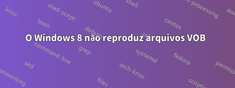 O Windows 8 não reproduz arquivos VOB 