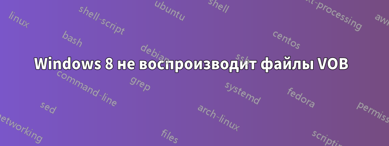 Windows 8 не воспроизводит файлы VOB 