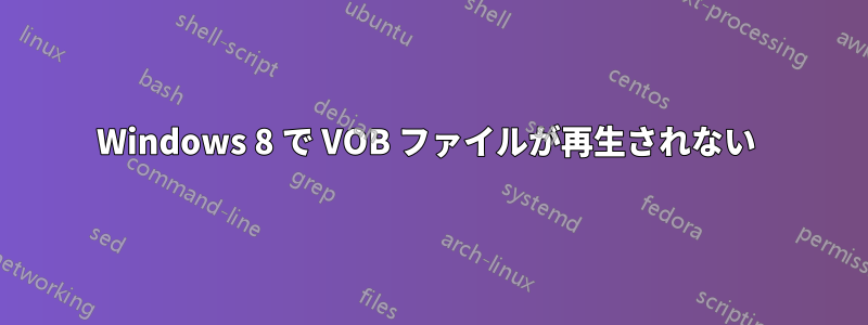 Windows 8 で VOB ファイルが再生されない 