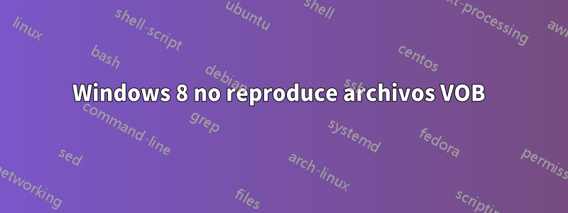 Windows 8 no reproduce archivos VOB 