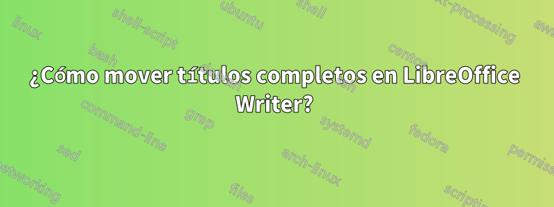 ¿Cómo mover títulos completos en LibreOffice Writer?