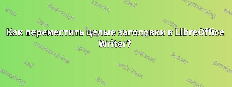 Как переместить целые заголовки в LibreOffice Writer?