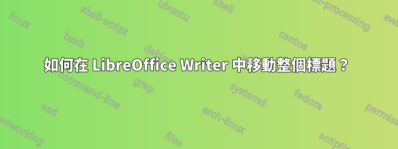 如何在 LibreOffice Writer 中移動整個標題？