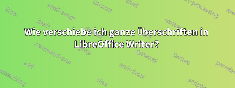 Wie verschiebe ich ganze Überschriften in LibreOffice Writer?