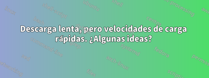 Descarga lenta, pero velocidades de carga rápidas. ¿Algunas ideas?