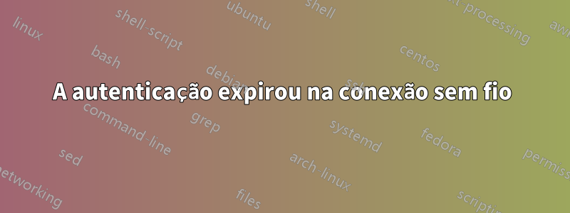 A autenticação expirou na conexão sem fio