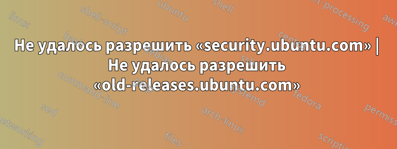 Не удалось разрешить «security.ubuntu.com» | Не удалось разрешить «old-releases.ubuntu.com»