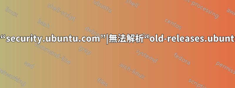 無法解析“security.ubuntu.com”|無法解析“old-releases.ubuntu.com”