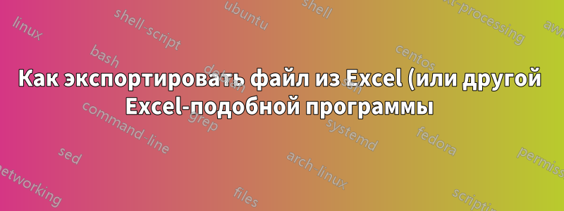 Как экспортировать файл из Excel (или другой Excel-подобной программы) в .CSV