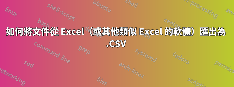 如何將文件從 Excel（或其他類似 Excel 的軟體）匯出為 .CSV