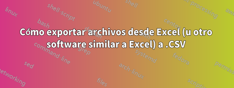 Cómo exportar archivos desde Excel (u otro software similar a Excel) a .CSV