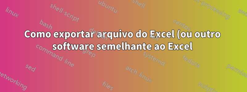 Como exportar arquivo do Excel (ou outro software semelhante ao Excel) para .CSV
