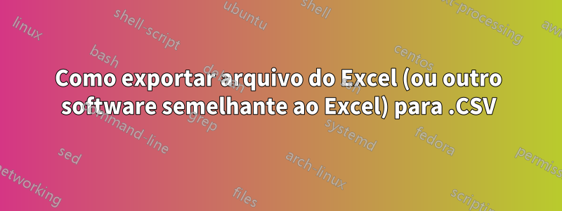 Como exportar arquivo do Excel (ou outro software semelhante ao Excel) para .CSV