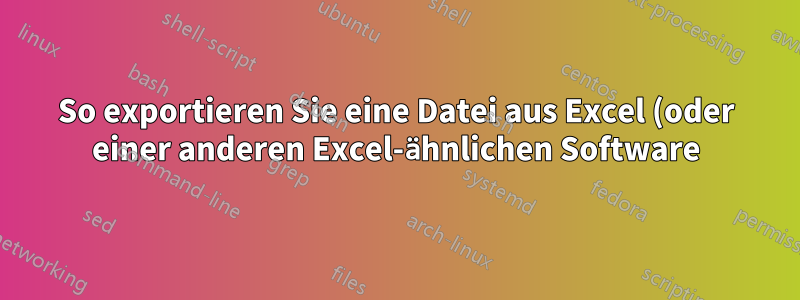 So exportieren Sie eine Datei aus Excel (oder einer anderen Excel-ähnlichen Software) ins CSV-Format