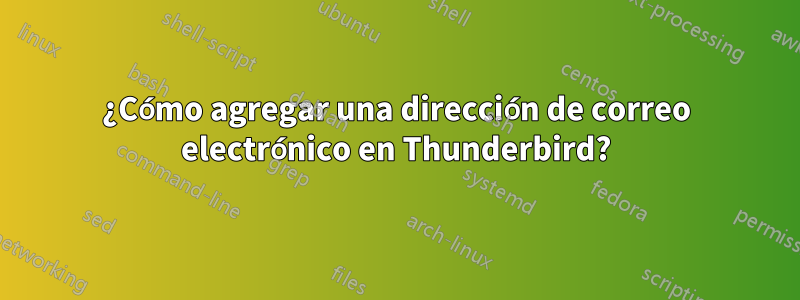 ¿Cómo agregar una dirección de correo electrónico en Thunderbird?