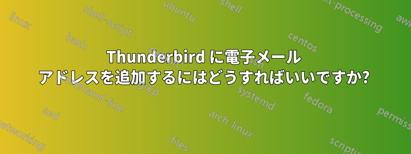 Thunderbird に電子メール アドレスを追加するにはどうすればいいですか?