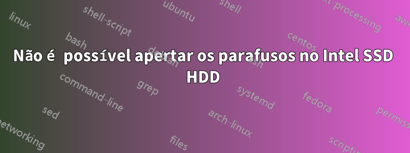 Não é possível apertar os parafusos no Intel SSD HDD