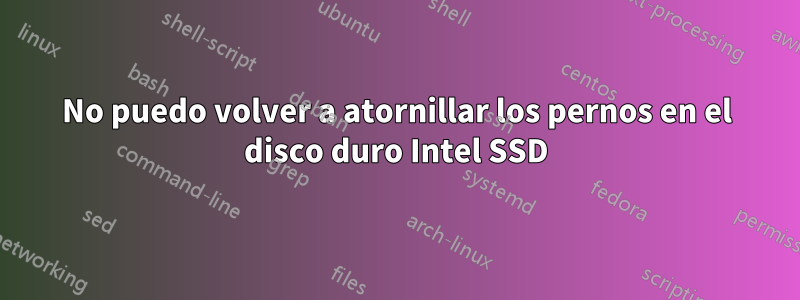 No puedo volver a atornillar los pernos en el disco duro Intel SSD