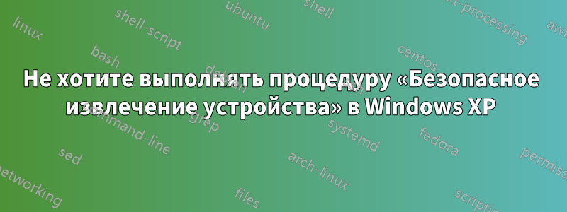 Не хотите выполнять процедуру «Безопасное извлечение устройства» в Windows XP