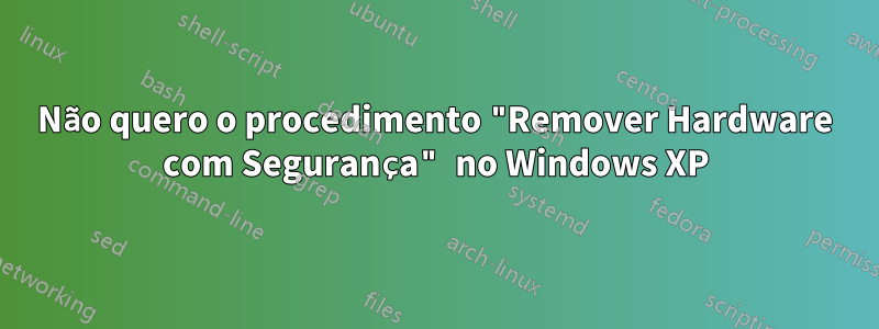 Não quero o procedimento "Remover Hardware com Segurança" no Windows XP