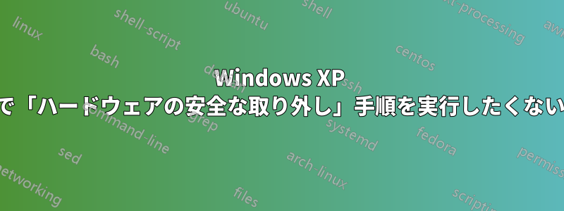 Windows XP で「ハードウェアの安全な取り外し」手順を実行したくない