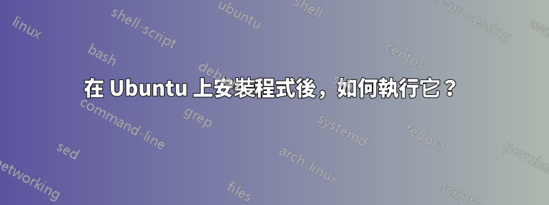 在 Ubuntu 上安裝程式後，如何執行它？