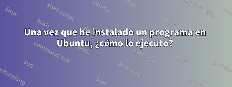 Una vez que he instalado un programa en Ubuntu, ¿cómo lo ejecuto?