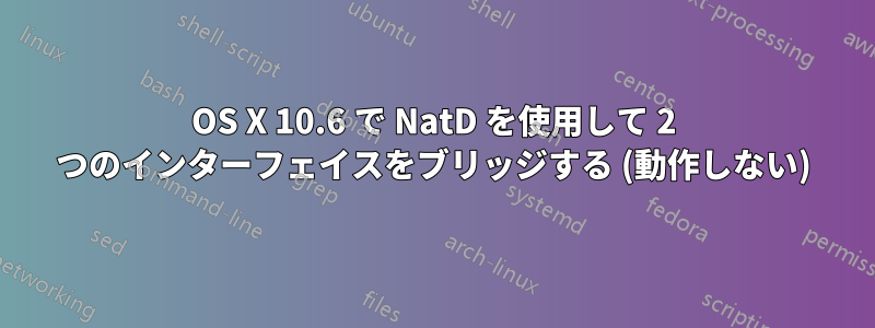 OS X 10.6 で NatD を使用して 2 つのインターフェイスをブリッジする (動作しない)