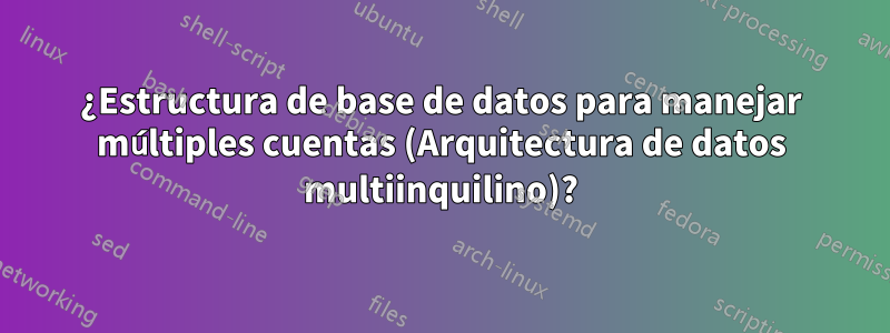 ¿Estructura de base de datos para manejar múltiples cuentas (Arquitectura de datos multiinquilino)?