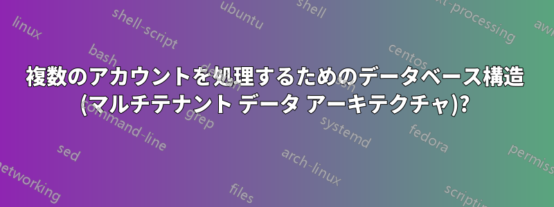 複数のアカウントを処理するためのデータベース構造 (マルチテナント データ アーキテクチャ)?