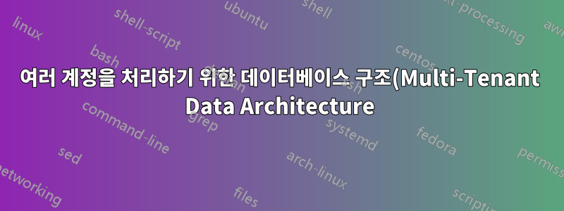 여러 계정을 처리하기 위한 데이터베이스 구조(Multi-Tenant Data Architecture)?